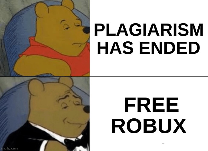 Oh my... | PLAGIARISM HAS ENDED; FREE ROBUX | image tagged in memes,tuxedo winnie the pooh | made w/ Imgflip meme maker