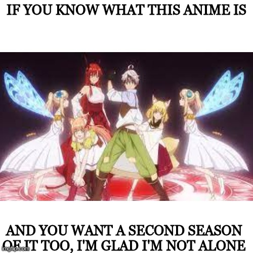 IF YOU KNOW WHAT THIS ANIME IS; AND YOU WANT A SECOND SEASON OF IT TOO, I'M GLAD I'M NOT ALONE | made w/ Imgflip meme maker