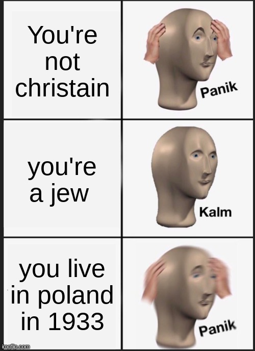 Panik Kalm Panik Meme | You're not christain; you're a jew; you live in poland in 1933 | image tagged in memes,panik kalm panik | made w/ Imgflip meme maker
