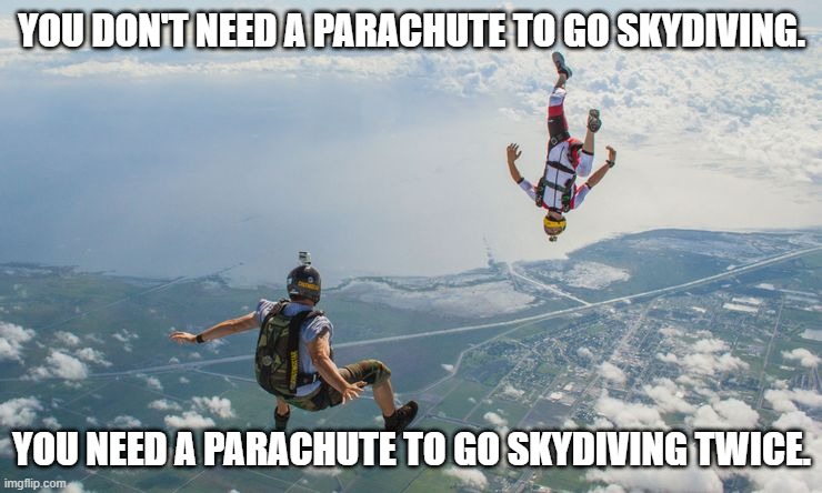 Sky diving | YOU DON'T NEED A PARACHUTE TO GO SKYDIVING. YOU NEED A PARACHUTE TO GO SKYDIVING TWICE. | image tagged in sky diving | made w/ Imgflip meme maker