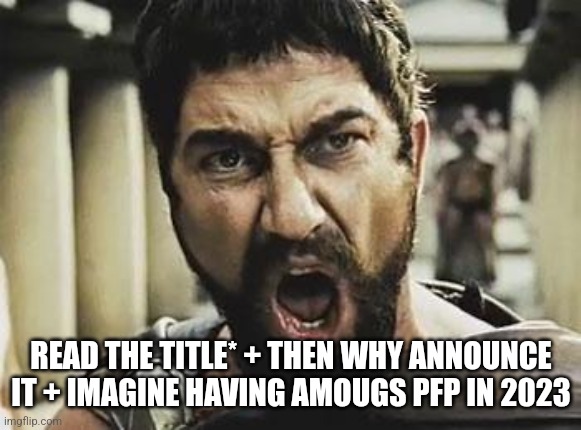 This is Sparta | READ THE TITLE* + THEN WHY ANNOUNCE IT + IMAGINE HAVING AMOUGS PFP IN 2023 | image tagged in this is sparta | made w/ Imgflip meme maker