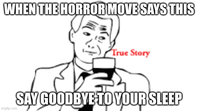 True story | WHEN THE HORROR MOVE SAYS THIS; SAY GOODBYE TO YOUR SLEEP | image tagged in true story | made w/ Imgflip meme maker