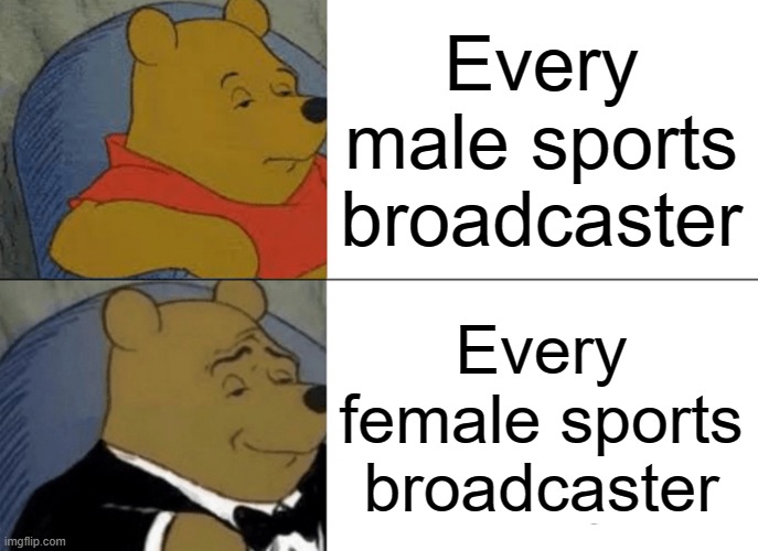 Tuxedo Winnie The Pooh | Every male sports broadcaster; Every female sports broadcaster | image tagged in memes,tuxedo winnie the pooh | made w/ Imgflip meme maker
