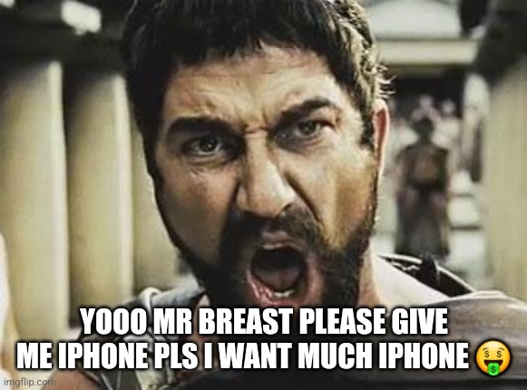This is Sparta | YOOO MR BREAST PLEASE GIVE ME IPHONE PLS I WANT MUCH IPHONE ? | image tagged in this is sparta | made w/ Imgflip meme maker