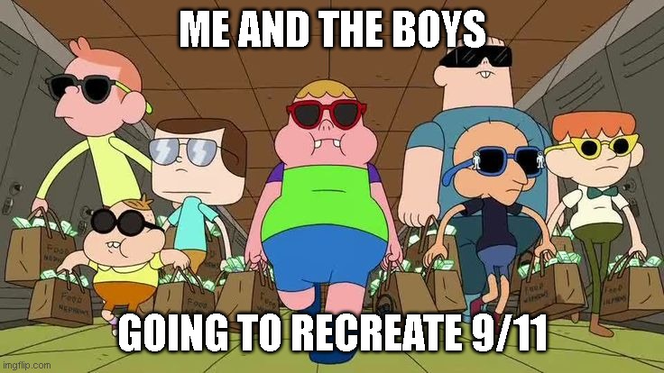 Clarence mafia  | ME AND THE BOYS; GOING TO RECREATE 9/11 | image tagged in clarence mafia | made w/ Imgflip meme maker