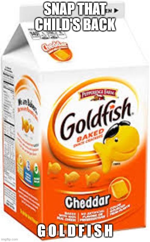 SNAP THAT CHILD'S BACK | SNAP THAT CHILD'S BACK; G O L D F I S H | image tagged in goldfish crackers | made w/ Imgflip meme maker