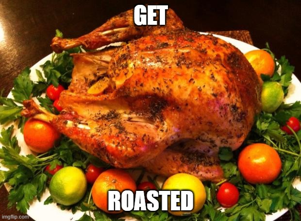Roasted turkey | GET ROASTED | image tagged in roasted turkey | made w/ Imgflip meme maker