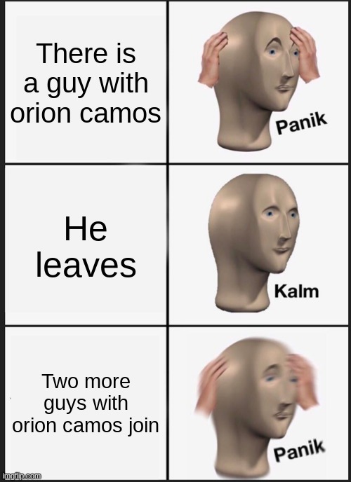 I hate this | There is a guy with orion camos; He leaves; Two more guys with orion camos join | image tagged in memes,panik kalm panik | made w/ Imgflip meme maker