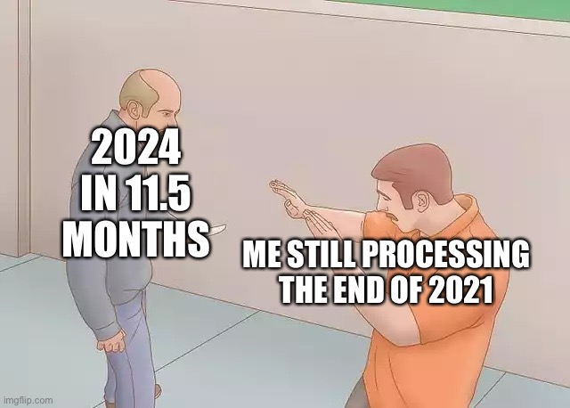 Man with knife | 2024 IN 11.5 MONTHS; ME STILL PROCESSING THE END OF 2021 | image tagged in man with knife | made w/ Imgflip meme maker