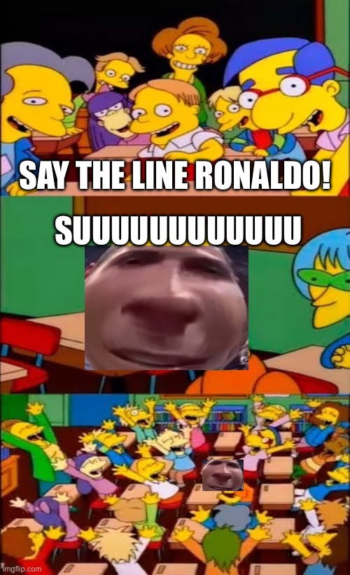 Siuuuuuuuuu | SAY THE LINE RONALDO! SUUUUUUUUUUUU | image tagged in say the line bart simpsons | made w/ Imgflip meme maker