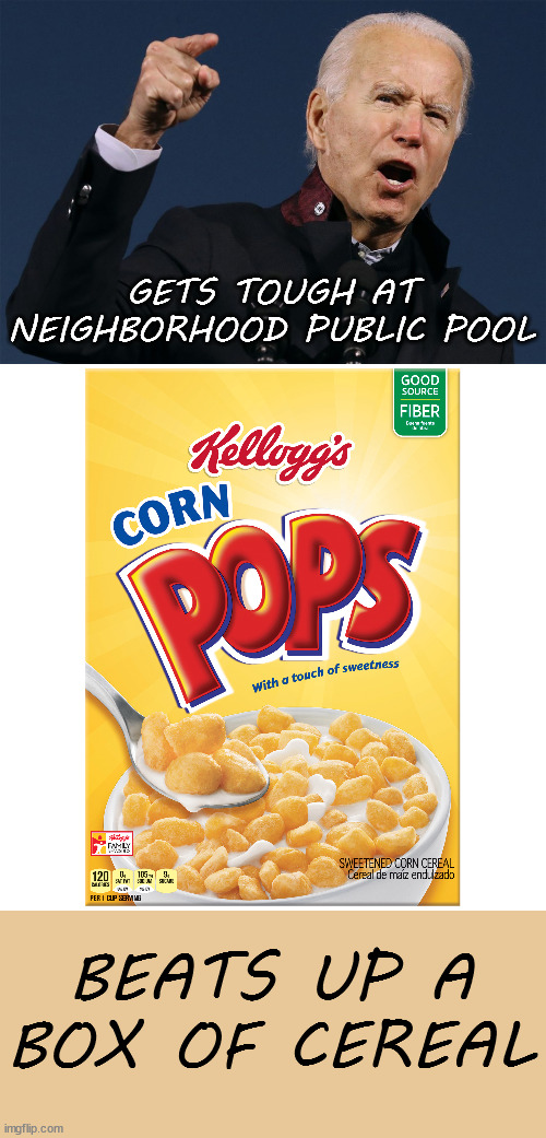 Corn Pop | GETS TOUGH AT NEIGHBORHOOD PUBLIC POOL; BEATS UP A BOX OF CEREAL | image tagged in biden,corn pop | made w/ Imgflip meme maker