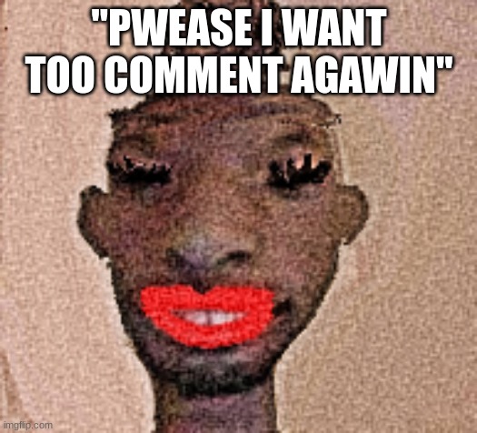 material gurl | "PWEASE I WANT TOO COMMENT AGAWIN" | image tagged in material gurl | made w/ Imgflip meme maker