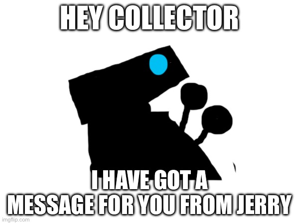 Message | HEY COLLECTOR; I HAVE GOT A MESSAGE FOR YOU FROM JERRY | made w/ Imgflip meme maker