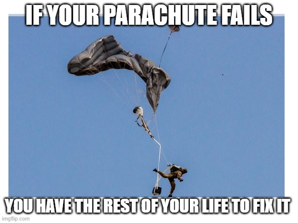 Parachute | IF YOUR PARACHUTE FAILS; YOU HAVE THE REST OF YOUR LIFE TO FIX IT | image tagged in memes,dark,skydive | made w/ Imgflip meme maker
