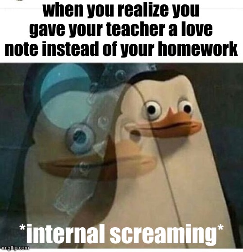 Madagascar Meme | when you realize you gave your teacher a love note instead of your homework; *internal screaming* | image tagged in madagascar meme | made w/ Imgflip meme maker