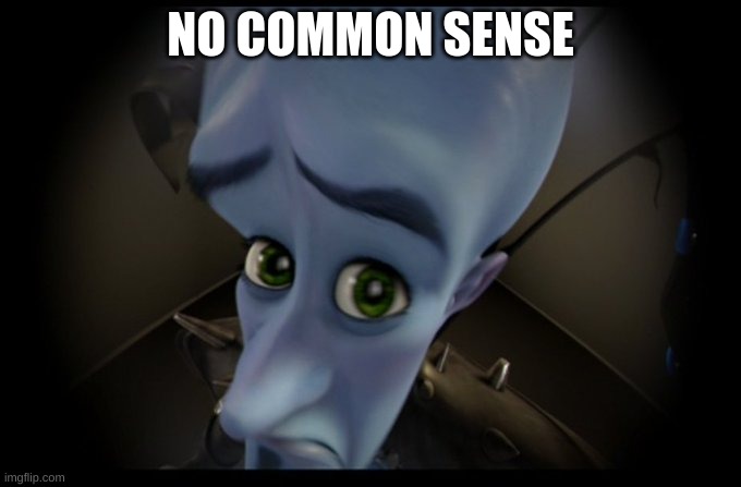 A lot of people don't have this. |  NO COMMON SENSE | image tagged in megamind peeking | made w/ Imgflip meme maker