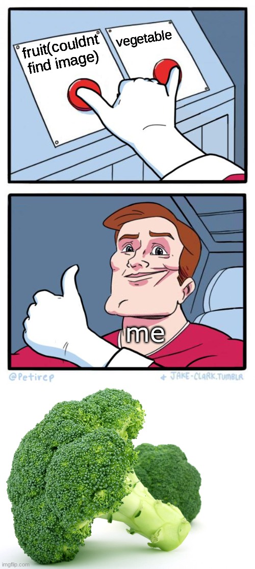 guess i am part of the fruit/vegetable thing now... | vegetable; fruit(couldnt find image); me | image tagged in both buttons pressed,broccoli | made w/ Imgflip meme maker