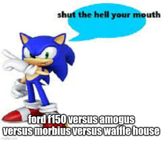 mod note: i like men | ford f150 versus amogus versus morbius versus waffle house | image tagged in shut the hell your mouth | made w/ Imgflip meme maker