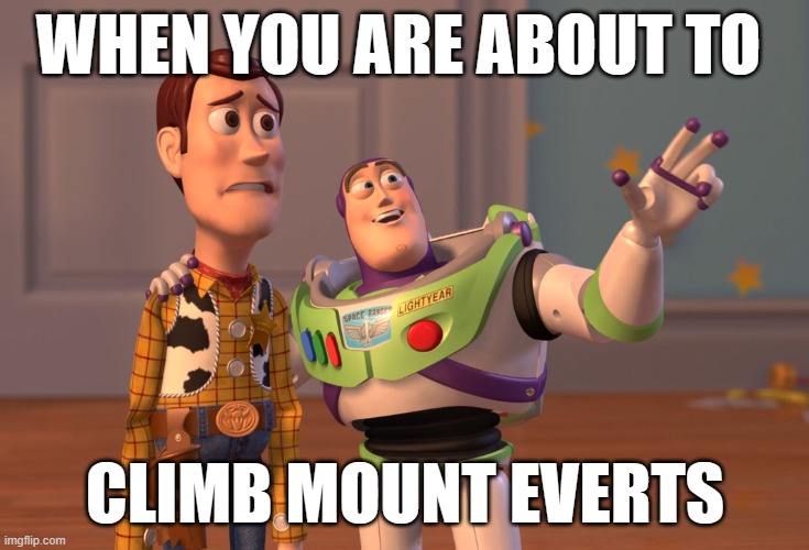 X, X Everywhere Meme | WHEN YOU ARE ABOUT TO; CLIMB MOUNT EVERTS | image tagged in memes,x x everywhere | made w/ Imgflip meme maker