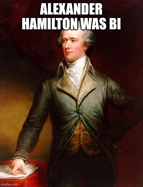 It true | ALEXANDER HAMILTON WAS BI | image tagged in alexander hamilton | made w/ Imgflip meme maker