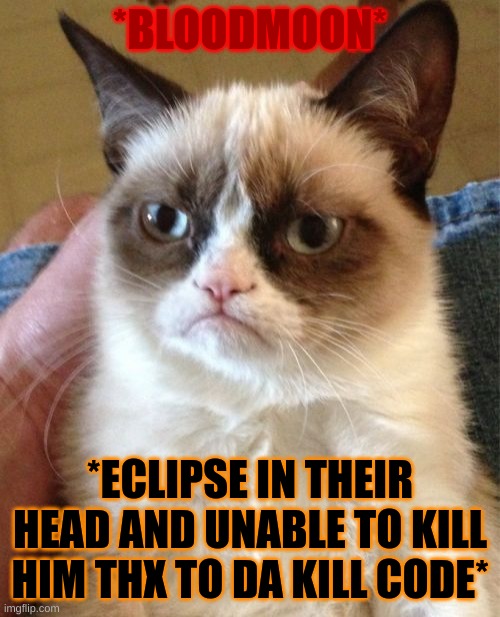 poor bloodmoon dealing with a cheezeit in his head | *BLOODMOON*; *ECLIPSE IN THEIR HEAD AND UNABLE TO KILL HIM THX TO DA KILL CODE* | image tagged in memes,grumpy cat | made w/ Imgflip meme maker