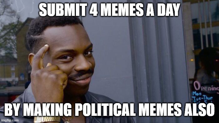 smort | SUBMIT 4 MEMES A DAY; BY MAKING POLITICAL MEMES ALSO | image tagged in memes,roll safe think about it | made w/ Imgflip meme maker