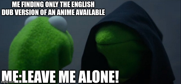 Evil Kermit Meme | ME FINDING ONLY THE ENGLISH DUB VERSION OF AN ANIME AVAILABLE; ME:LEAVE ME ALONE! | image tagged in memes,evil kermit | made w/ Imgflip meme maker