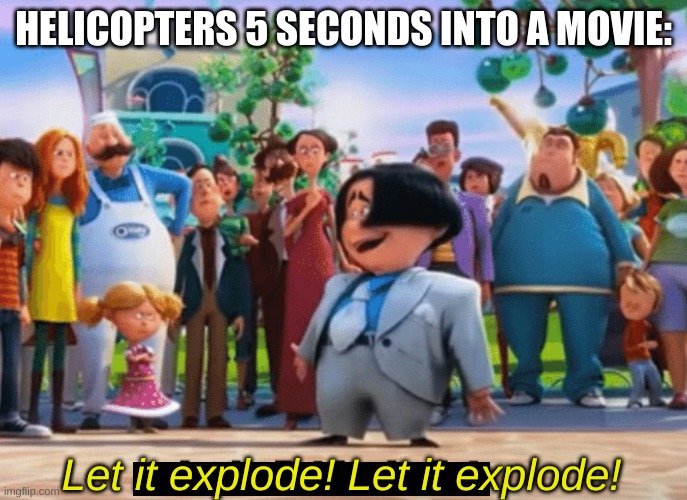 Same goes for the helicarrier in Marvel | HELICOPTERS 5 SECONDS INTO A MOVIE:; Let it explode! Let it explode! | image tagged in let it die let it die | made w/ Imgflip meme maker