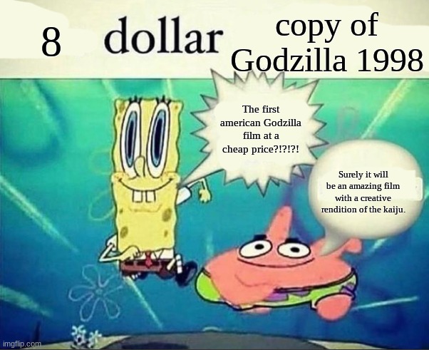 shit | 8; copy of Godzilla 1998; The first american Godzilla film at a cheap price?!?!?! Surely it will be an amazing film with a creative rendition of the kaiju. | made w/ Imgflip meme maker