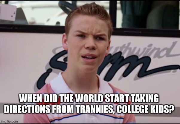 College kids and trannies | WHEN DID THE WORLD START TAKING DIRECTIONS FROM TRANNIES, COLLEGE KIDS? | image tagged in you guys are getting paid,adults,wake up,grow up,spongebob | made w/ Imgflip meme maker