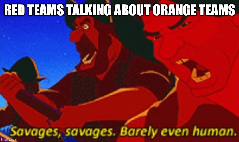 SAVAGES! | RED TEAMS TALKING ABOUT ORANGE TEAMS | image tagged in savages | made w/ Imgflip meme maker