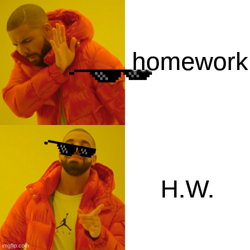 drake | homework; H.W. | image tagged in memes,drake hotline bling | made w/ Imgflip meme maker