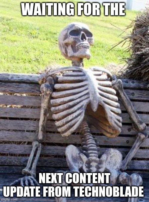 im sorry i thought of a terrible idea | WAITING FOR THE; NEXT CONTENT UPDATE FROM TECHNOBLADE | image tagged in memes,waiting skeleton,technoblade,dark meme,dark humor,please do not murk | made w/ Imgflip meme maker