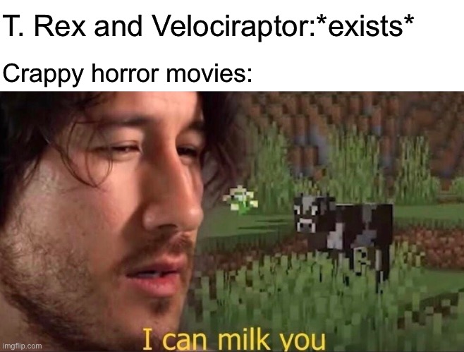 I can milk you (template) | T. Rex and Velociraptor:*exists*; Crappy horror movies: | image tagged in i can milk you template,velociraptor,t rex,dinosaur,movies | made w/ Imgflip meme maker