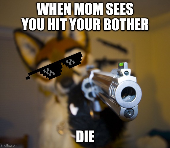 Furry with gun | WHEN MOM SEES YOU HIT YOUR BOTHER; DIE | image tagged in furry with gun | made w/ Imgflip meme maker