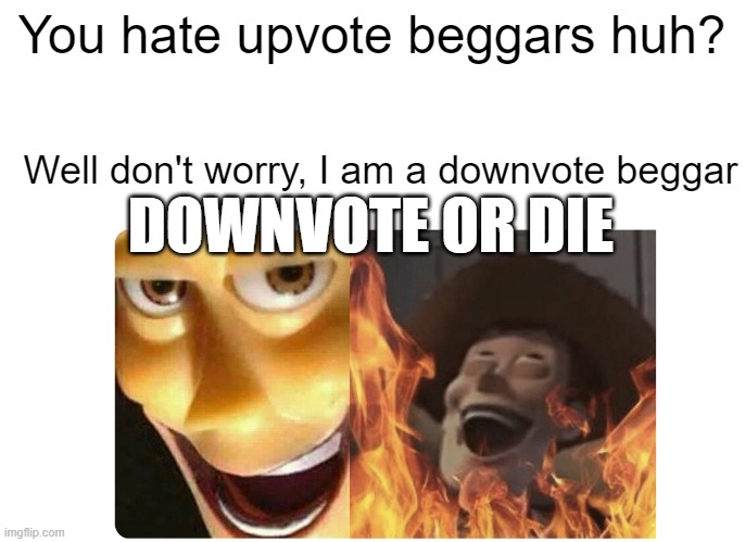 DOWNVOTE PLS | You hate upvote beggars huh? Well don't worry, I am a downvote beggar; DOWNVOTE OR DIE | image tagged in satanic woody | made w/ Imgflip meme maker