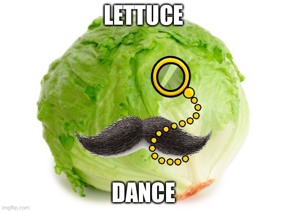 Lettuce  | LETTUCE; DANCE | image tagged in lettuce | made w/ Imgflip meme maker