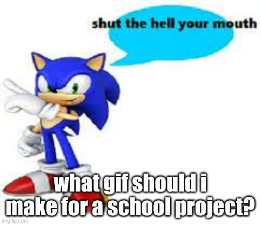 Shut the hell your mouth | what gif should i make for a school project? | image tagged in shut the hell your mouth | made w/ Imgflip meme maker