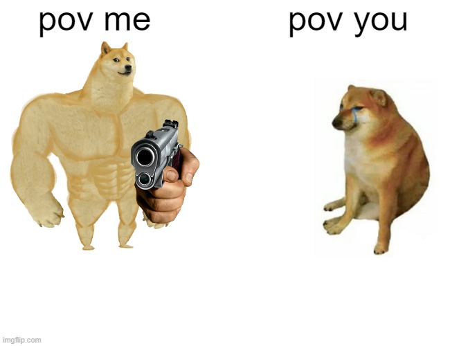 Buff Doge vs. Cheems Meme | pov you pov me | image tagged in memes,buff doge vs cheems | made w/ Imgflip meme maker