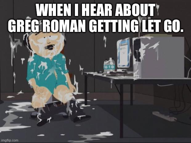 Randy Marsh computer | WHEN I HEAR ABOUT GREG ROMAN GETTING LET GO. | image tagged in randy marsh computer,ravens | made w/ Imgflip meme maker