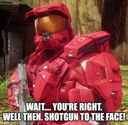 Sarge | WAIT.... YOU'RE RIGHT. WELL THEN. SHOTGUN TO THE FACE! | image tagged in sarge | made w/ Imgflip meme maker