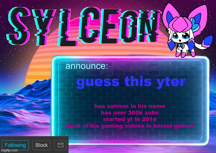 sylc's awesome vapor-glitch temp | guess this yter; has salmon in his name
has over 300k subs
started yt in 2014
most of his gaming videos is horror games | image tagged in sylc's awesome vapor-glitch temp | made w/ Imgflip meme maker