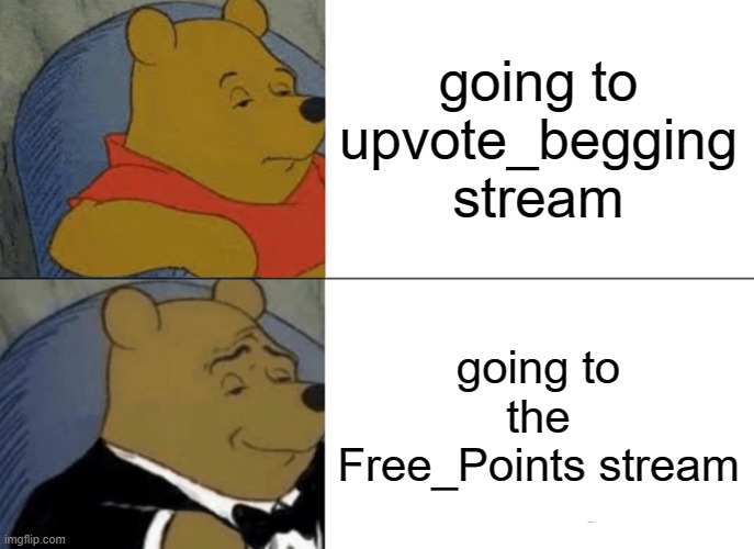 Tuxedo Winnie The Pooh |  going to upvote_begging stream; going to the Free_Points stream | image tagged in memes,tuxedo winnie the pooh | made w/ Imgflip meme maker