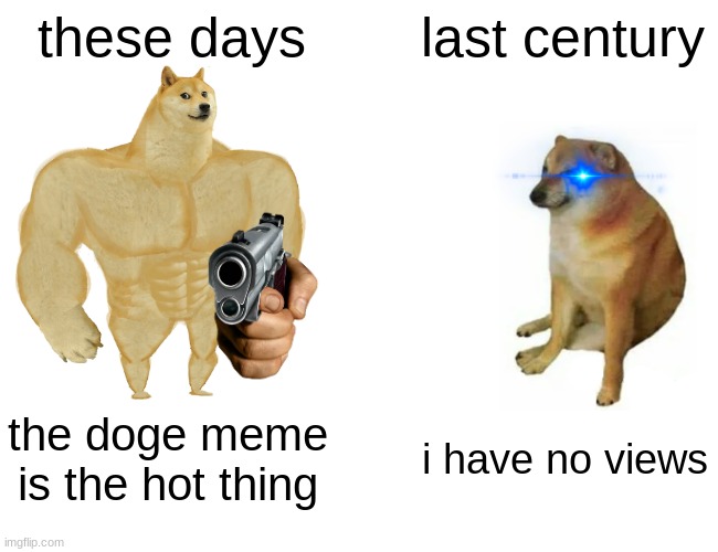 Buff Doge vs. Cheems Meme | these days; last century; the doge meme is the hot thing; i have no views | image tagged in memes,buff doge vs cheems | made w/ Imgflip meme maker