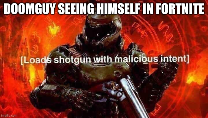 why fortnite, you son of a bitch why | DOOMGUY SEEING HIMSELF IN FORTNITE | image tagged in loads shotgun with malicious intent | made w/ Imgflip meme maker