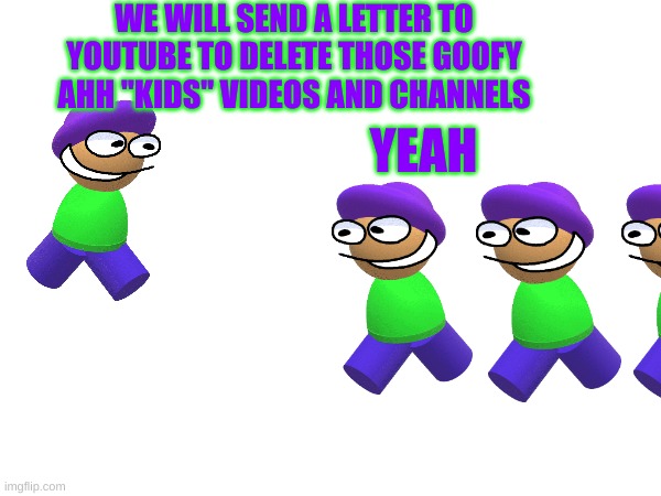 including fast toons | WE WILL SEND A LETTER TO YOUTUBE TO DELETE THOSE GOOFY AHH "KIDS" VIDEOS AND CHANNELS; YEAH | image tagged in memes,dave and bambi,youtube kids | made w/ Imgflip meme maker
