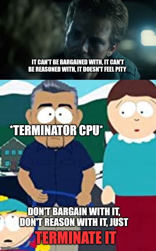 Dominate | IT CAN'T BE BARGAINED WITH, IT CAN'T BE REASONED WITH, IT DOESN'T FEEL PITY; *TERMINATOR CPU*; DON'T BARGAIN WITH IT, DON'T REASON WITH IT, JUST; TERMINATE IT | image tagged in terminator,dog whisperer | made w/ Imgflip meme maker