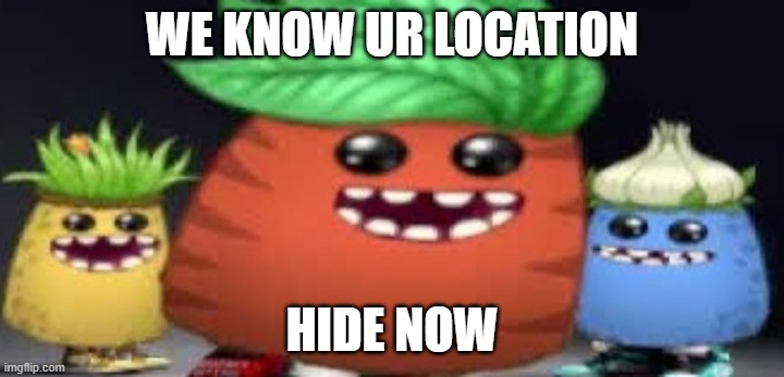 dripsters | WE KNOW UR LOCATION; HIDE NOW | image tagged in dripsters | made w/ Imgflip meme maker