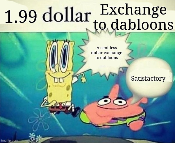 5 dollar foot long | 1.99; Exchange to dabloons; A cent less dollar exchange to dabloons; Satisfactory | image tagged in 5 dollar foot long | made w/ Imgflip meme maker