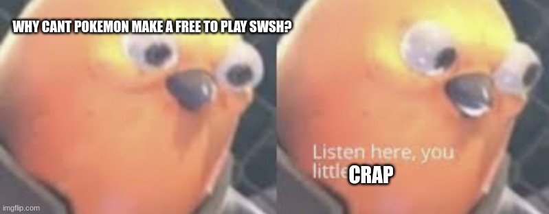 Listen here you little shit bird | WHY CANT POKEMON MAKE A FREE TO PLAY SWSH? CRAP | image tagged in listen here you little shit bird | made w/ Imgflip meme maker